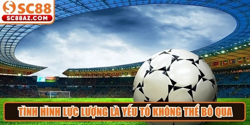 Tình hình lực lượng là yếu tố không thể bỏ qua khi thực hiện nhận định cá cược 